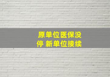 原单位医保没停 新单位接续